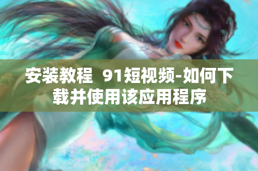 安装教程  9 1短视频-如何下载并使用该应用程序