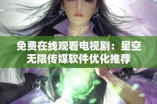 免费在线观看电视剧：星空无限传媒软件优化推荐