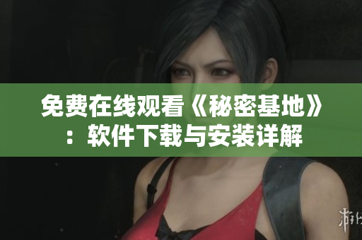 免费在线观看《秘密基地》：软件下载与安装详解