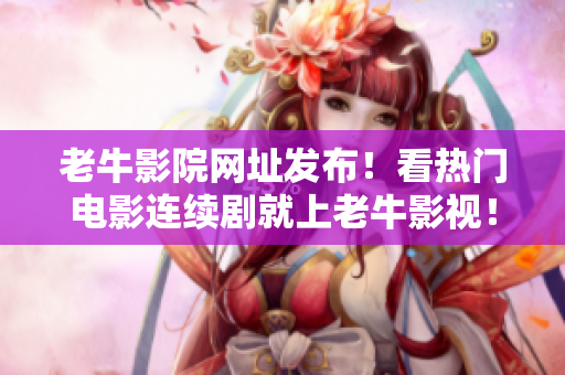 老牛影院网址发布！看热门电影连续剧就上老牛影视！