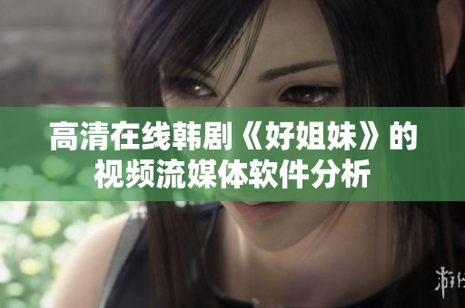 高清在线韩剧《好姐妹》的视频流媒体软件分析