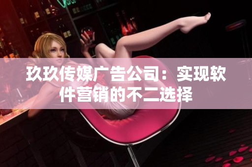 玖玖传媒广告公司：实现软件营销的不二选择