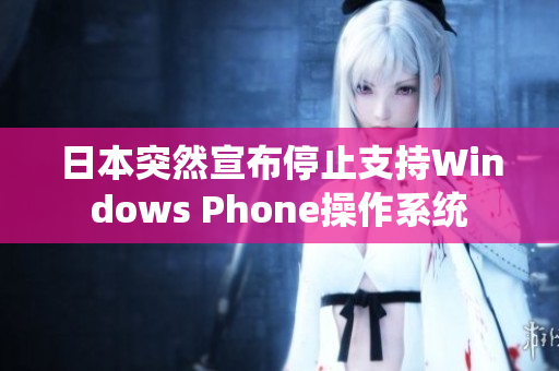 日本突然宣布停止支持Windows Phone操作系统