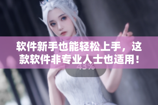 软件新手也能轻松上手，这款软件非专业人士也适用！