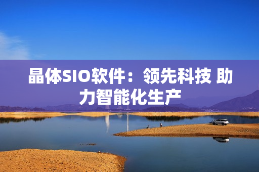 晶体SIO软件：领先科技 助力智能化生产