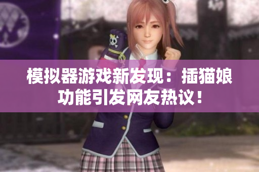 模拟器游戏新发现：插猫娘功能引发网友热议！