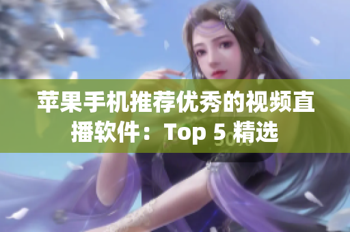 苹果手机推荐优秀的视频直播软件：Top 5 精选