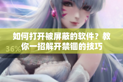如何打开被屏蔽的软件？教你一招解开禁锢的技巧