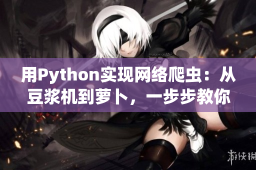 用Python实现网络爬虫：从豆浆机到萝卜，一步步教你爬取数据