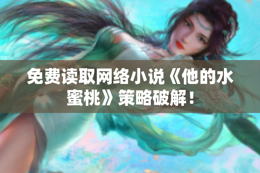 免费读取网络小说《他的水蜜桃》策略破解！