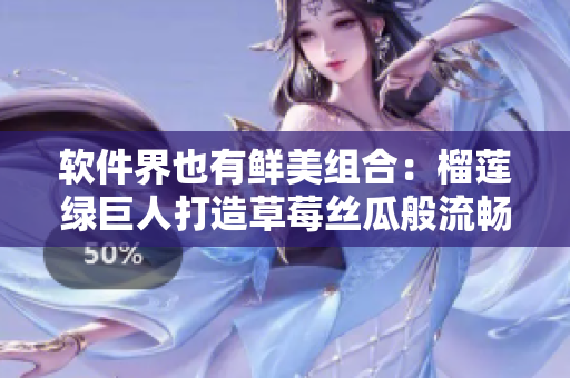 软件界也有鲜美组合：榴莲绿巨人打造草莓丝瓜般流畅！