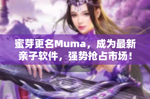 蜜芽更名Muma，成为最新亲子软件，强势抢占市场！