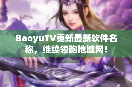 BaoyuTV更新最新软件名称，继续领跑地域网！