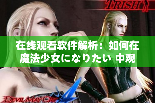 在线观看软件解析：如何在魔法少女になりたい 中观看？