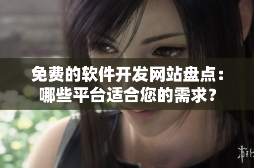 免费的软件开发网站盘点：哪些平台适合您的需求？