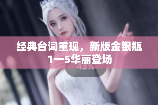 经典台词重现，新版金银瓶1一5华丽登场