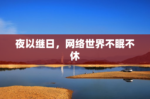夜以继日，网络世界不眠不休