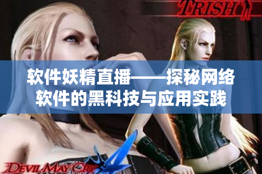 软件妖精直播——探秘网络软件的黑科技与应用实践