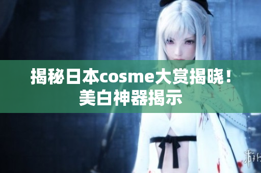 揭秘日本cosme大赏揭晓！美白神器揭示