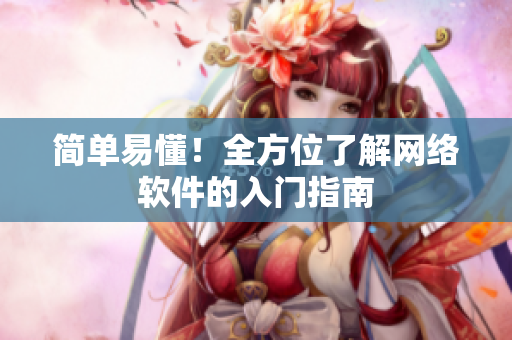 简单易懂！全方位了解网络软件的入门指南