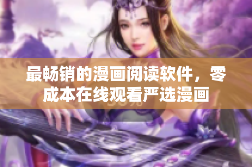 最畅销的漫画阅读软件，零成本在线观看严选漫画