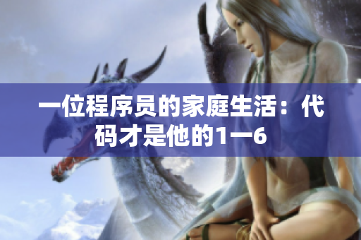 一位程序员的家庭生活：代码才是他的1一6