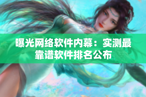 曝光网络软件内幕：实测最靠谱软件排名公布