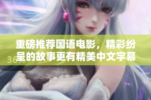 重磅推荐国语电影，精彩纷呈的故事更有精美中文字幕！