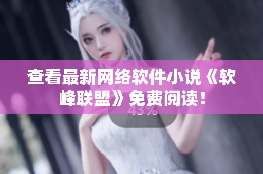 查看最新网络软件小说《软峰联盟》免费阅读！