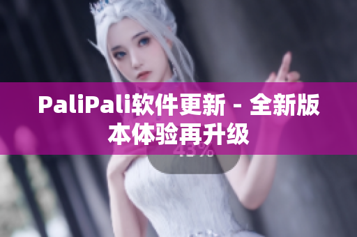 PaliPali软件更新 - 全新版本体验再升级