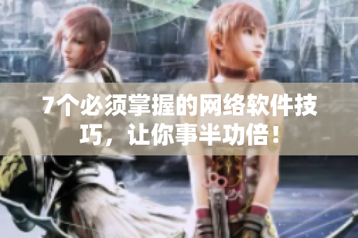 7个必须掌握的网络软件技巧，让你事半功倍！