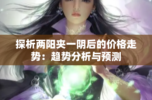 探析两阳夹一阴后的价格走势：趋势分析与预测