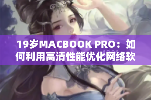 19岁MACBOOK PRO：如何利用高清性能优化网络软件开发？