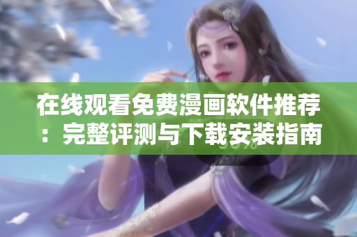 在线观看免费漫画软件推荐：完整评测与下载安装指南