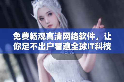 免费畅观高清网络软件，让你足不出户看遍全球IT科技！