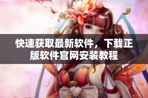 快速获取最新软件，下载正版软件官网安装教程