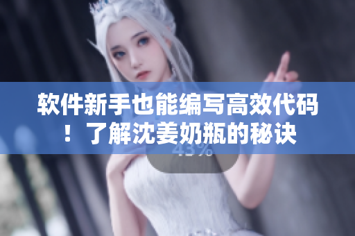 软件新手也能编写高效代码！了解沈姜奶瓶的秘诀