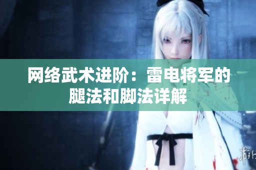 网络武术进阶：雷电将军的腿法和脚法详解