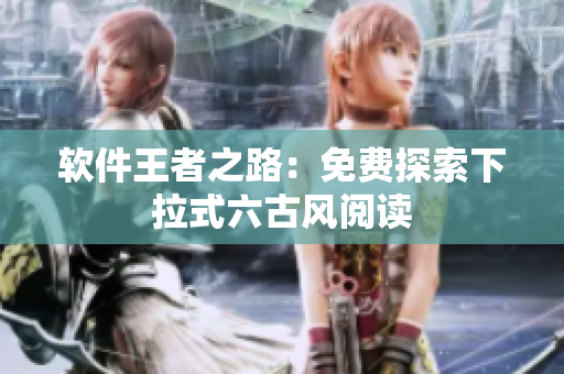 软件王者之路：免费探索下拉式六古风阅读