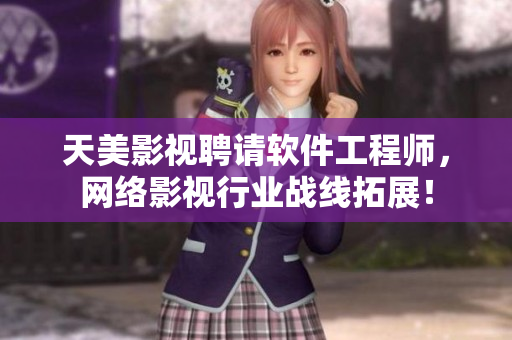 天美影视聘请软件工程师，网络影视行业战线拓展！