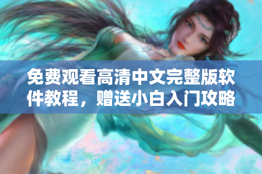免费观看高清中文完整版软件教程，赠送小白入门攻略