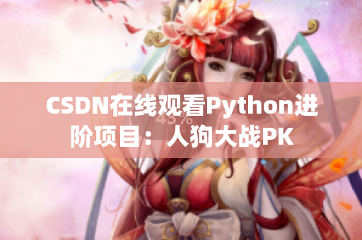 CSDN在线观看Python进阶项目：人狗大战PK