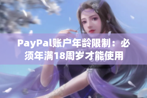 PayPal账户年龄限制：必须年满18周岁才能使用
