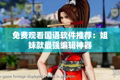 免费观看国语软件推荐：姐妹款最强编辑神器