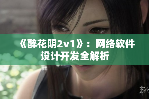 《醉花阴2v1》：网络软件设计开发全解析