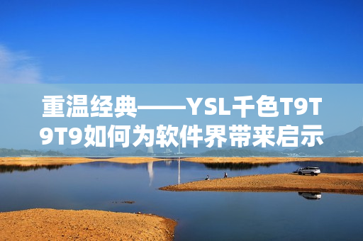 重温经典——YSL千色T9T9T9如何为软件界带来启示