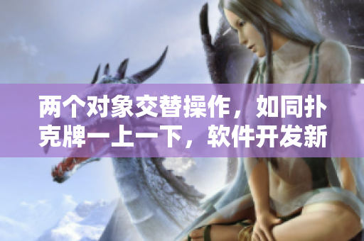 两个对象交替操作，如同扑克牌一上一下，软件开发新思路