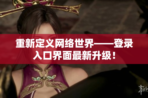 重新定义网络世界——登录入口界面最新升级！