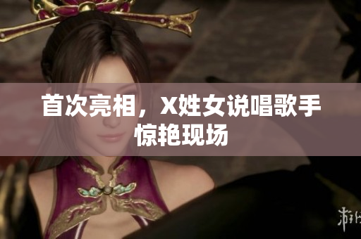 首次亮相，X姓女说唱歌手惊艳现场