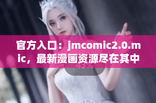 官方入口：jmcomic2.0.mic，最新漫画资源尽在其中！